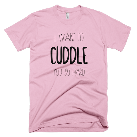 I want to cuddle you so hard t-shirt